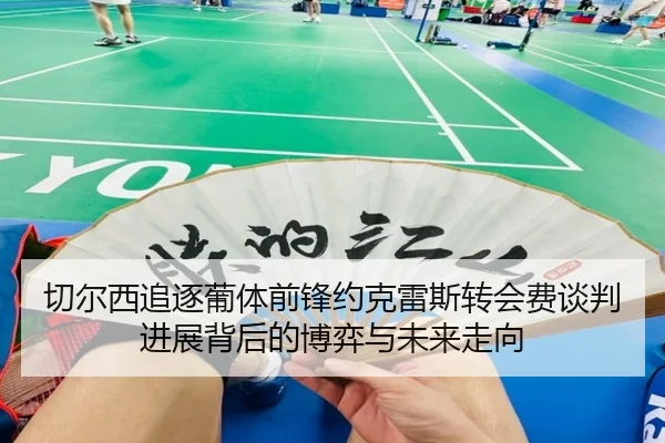 切尔西追逐葡体前锋约克雷斯转会费谈判进展背后的博弈与未来走向