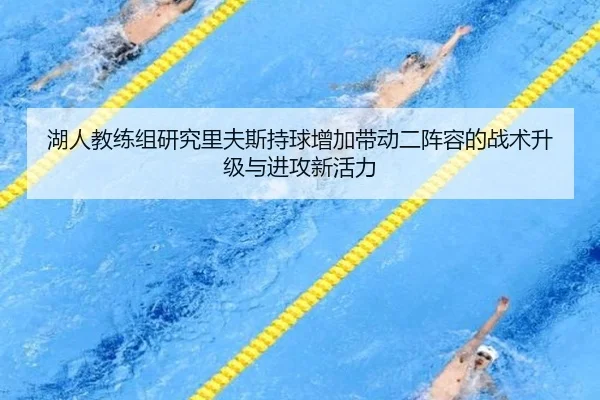 湖人教练组研究里夫斯持球增加带动二阵容的战术升级与进攻新活力