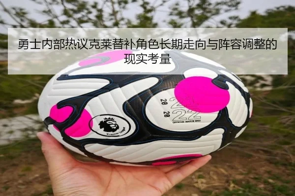 勇士内部热议克莱替补角色长期走向与阵容调整的现实考量
