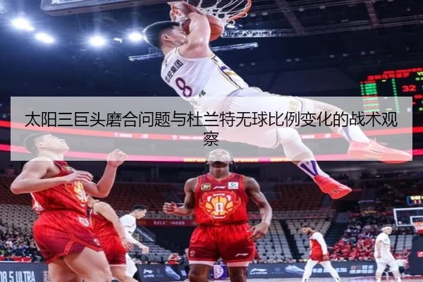 太阳三巨头磨合问题与杜兰特无球比例变化的战术观察