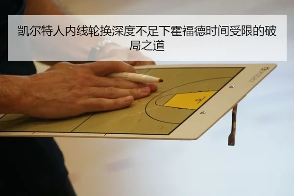 凯尔特人内线轮换深度不足下霍福德时间受限的破局之道
